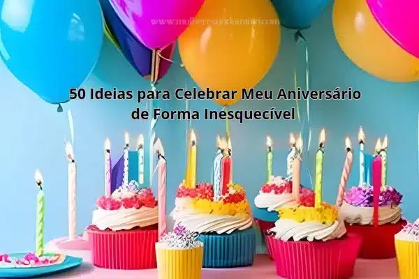 50 Ideias para Celebrar Meu Aniversario de Forma Inesquecivel jpg