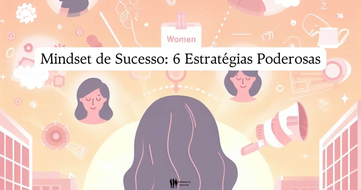 Cultivando um Mindset de Sucesso: 6 Estratégias Poderosas